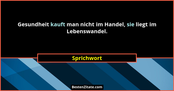 Gesundheit kauft man nicht im Handel, sie liegt im Lebenswandel.... - Sprichwort