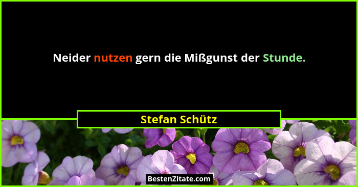 Neider nutzen gern die Mißgunst der Stunde.... - Stefan Schütz