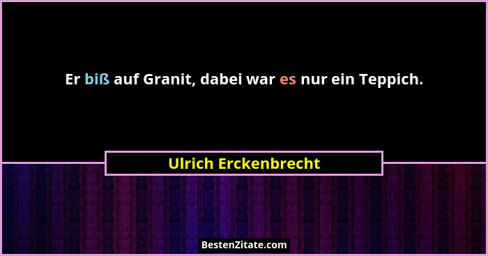 Er biß auf Granit, dabei war es nur ein Teppich.... - Ulrich Erckenbrecht