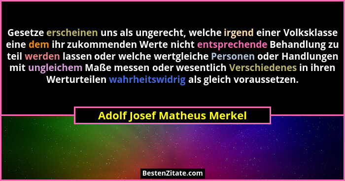 Gesetze erscheinen uns als ungerecht, welche irgend einer Volksklasse eine dem ihr zukommenden Werte nicht entsprechende... - Adolf Josef Matheus Merkel