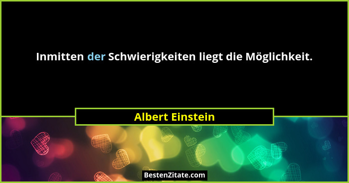Inmitten der Schwierigkeiten liegt die Möglichkeit.... - Albert Einstein