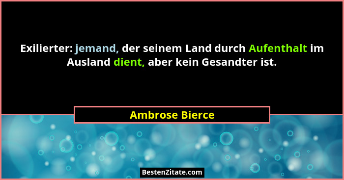 Exilierter: jemand, der seinem Land durch Aufenthalt im Ausland dient, aber kein Gesandter ist.... - Ambrose Bierce