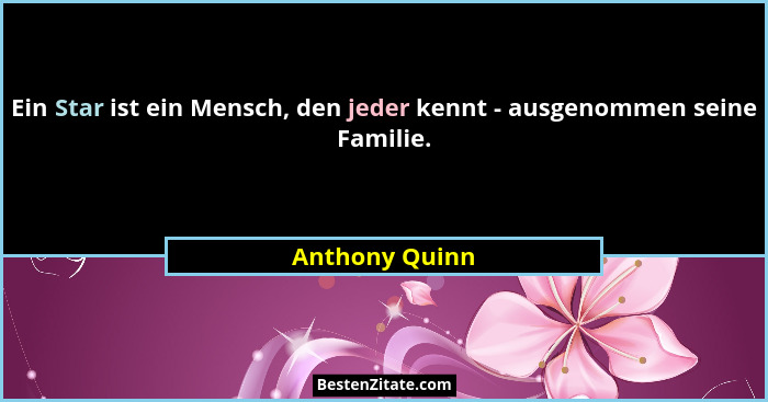 Ein Star ist ein Mensch, den jeder kennt - ausgenommen seine Familie.... - Anthony Quinn