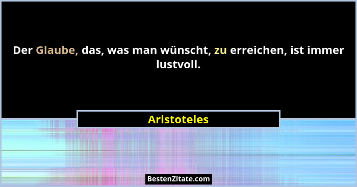 Der Glaube, das, was man wünscht, zu erreichen, ist immer lustvoll.... - Aristoteles