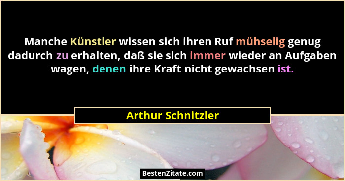Manche Künstler wissen sich ihren Ruf mühselig genug dadurch zu erhalten, daß sie sich immer wieder an Aufgaben wagen, denen ihre... - Arthur Schnitzler