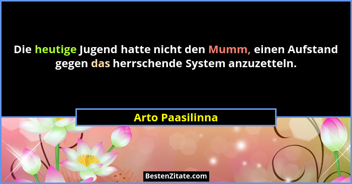 Die heutige Jugend hatte nicht den Mumm, einen Aufstand gegen das herrschende System anzuzetteln.... - Arto Paasilinna