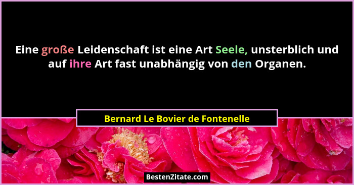 Eine große Leidenschaft ist eine Art Seele, unsterblich und auf ihre Art fast unabhängig von den Organen.... - Bernard Le Bovier de Fontenelle