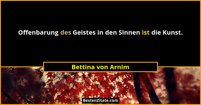 Offenbarung des Geistes in den Sinnen ist die Kunst.... - Bettina von Arnim