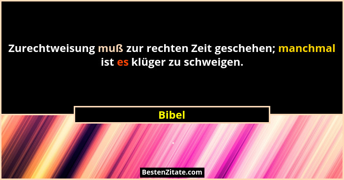Zurechtweisung muß zur rechten Zeit geschehen; manchmal ist es klüger zu schweigen.... - Bibel