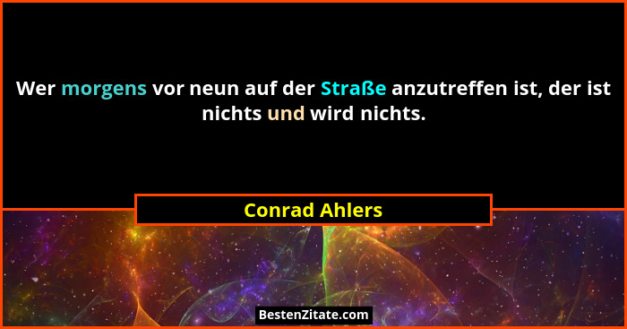 Wer morgens vor neun auf der Straße anzutreffen ist, der ist nichts und wird nichts.... - Conrad Ahlers