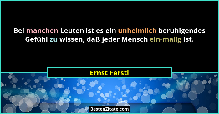 Bei manchen Leuten ist es ein unheimlich beruhigendes Gefühl zu wissen, daß jeder Mensch ein-malig ist.... - Ernst Ferstl