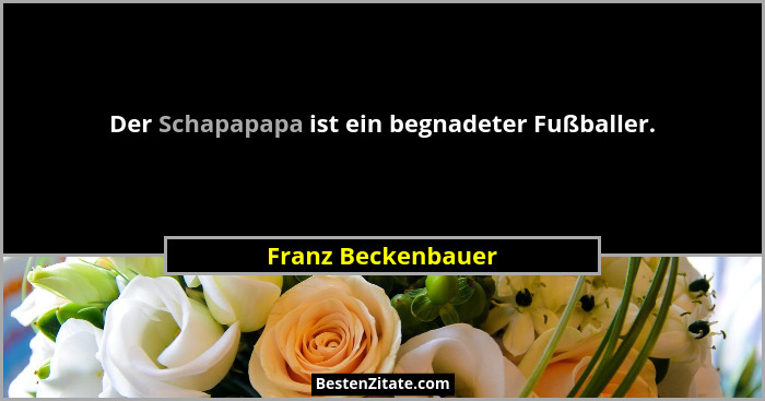 Der Schapapapa ist ein begnadeter Fußballer.... - Franz Beckenbauer