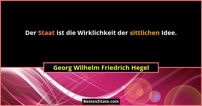 Der Staat ist die Wirklichkeit der sittlichen Idee.... - Georg Wilhelm Friedrich Hegel