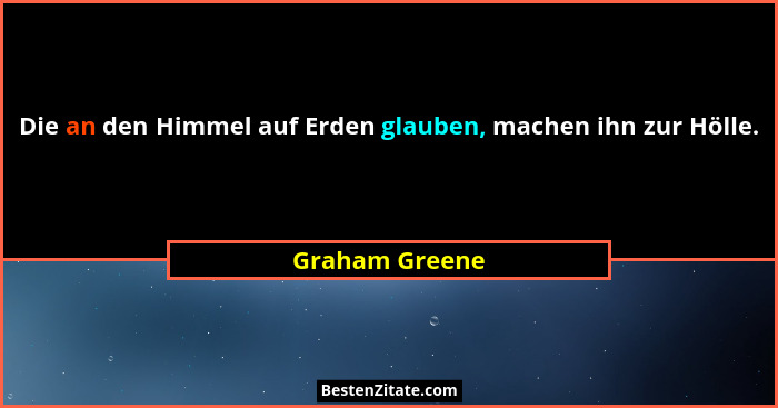 Die an den Himmel auf Erden glauben, machen ihn zur Hölle.... - Graham Greene