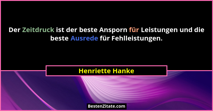 Der Zeitdruck ist der beste Ansporn für Leistungen und die beste Ausrede für Fehlleistungen.... - Henriette Hanke