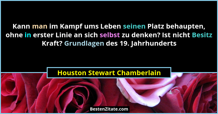 Kann man im Kampf ums Leben seinen Platz behaupten, ohne in erster Linie an sich selbst zu denken? Ist nicht Besitz Kraf... - Houston Stewart Chamberlain