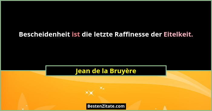 Bescheidenheit ist die letzte Raffinesse der Eitelkeit.... - Jean de la Bruyère