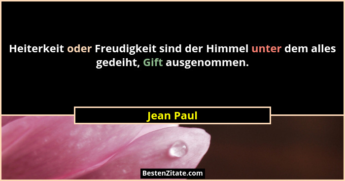 Heiterkeit oder Freudigkeit sind der Himmel unter dem alles gedeiht, Gift ausgenommen.... - Jean Paul