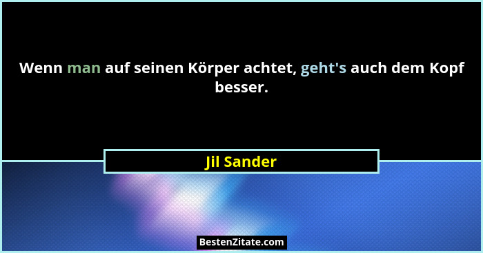 Wenn man auf seinen Körper achtet, geht's auch dem Kopf besser.... - Jil Sander
