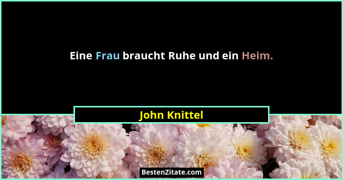 Eine Frau braucht Ruhe und ein Heim.... - John Knittel