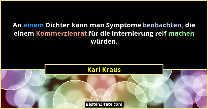 An einem Dichter kann man Symptome beobachten, die einem Kommerzienrat für die Internierung reif machen würden.... - Karl Kraus
