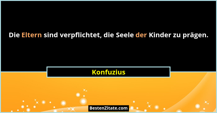 Die Eltern sind verpflichtet, die Seele der Kinder zu prägen.... - Konfuzius