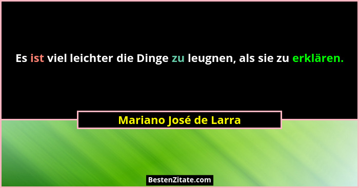 Es ist viel leichter die Dinge zu leugnen, als sie zu erklären.... - Mariano José de Larra