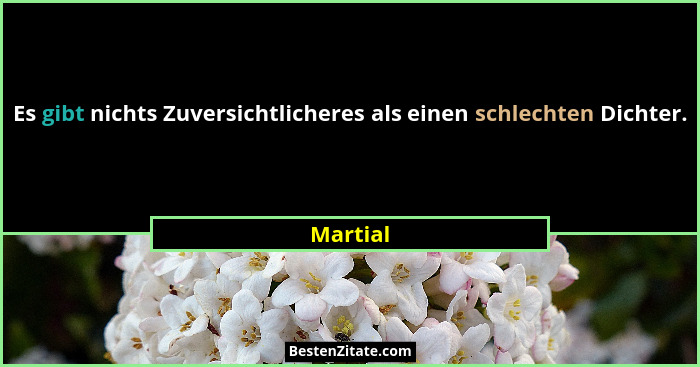 Es gibt nichts Zuversichtlicheres als einen schlechten Dichter.... - Martial