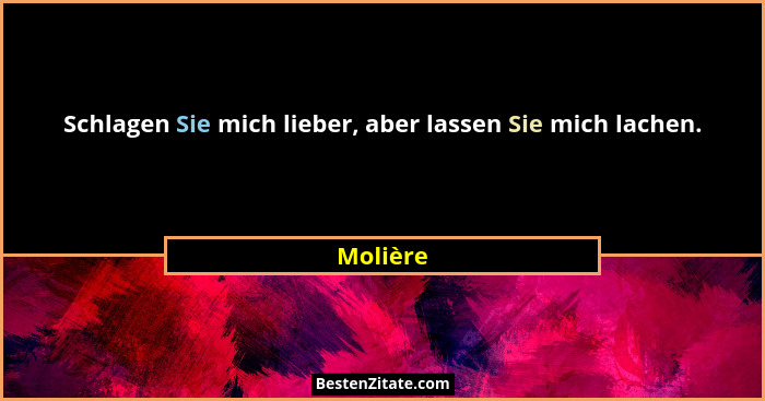 Schlagen Sie mich lieber, aber lassen Sie mich lachen.... - Molière