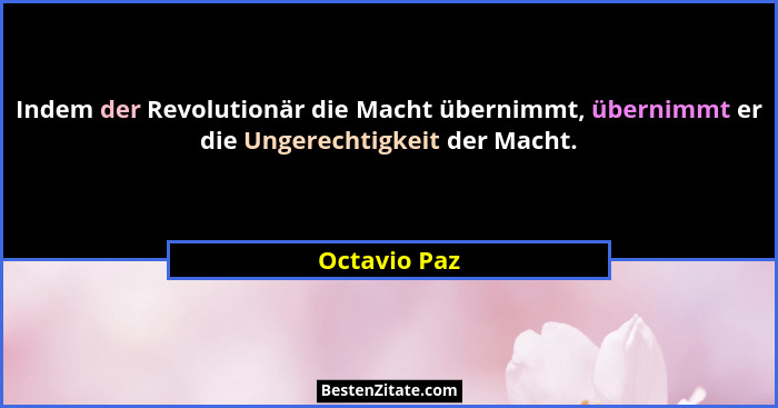 Indem der Revolutionär die Macht übernimmt, übernimmt er die Ungerechtigkeit der Macht.... - Octavio Paz