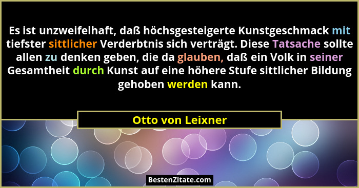 Es ist unzweifelhaft, daß höchsgesteigerte Kunstgeschmack mit tiefster sittlicher Verderbtnis sich verträgt. Diese Tatsache sollte... - Otto von Leixner