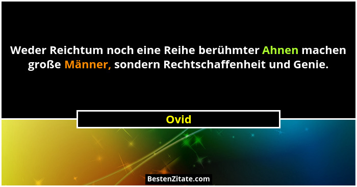 Weder Reichtum noch eine Reihe berühmter Ahnen machen große Männer, sondern Rechtschaffenheit und Genie.... - Ovid