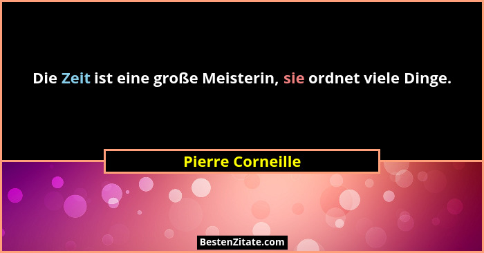 Die Zeit ist eine große Meisterin, sie ordnet viele Dinge.... - Pierre Corneille