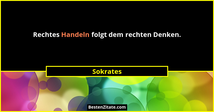 Rechtes Handeln folgt dem rechten Denken.... - Sokrates