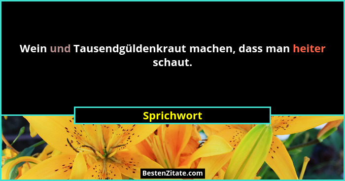 Wein und Tausendgüldenkraut machen, dass man heiter schaut.... - Sprichwort