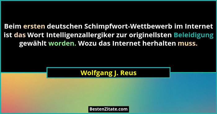 Beim ersten deutschen Schimpfwort-Wettbewerb im Internet ist das Wort Intelligenzallergiker zur originellsten Beleidigung gewählt w... - Wolfgang J. Reus