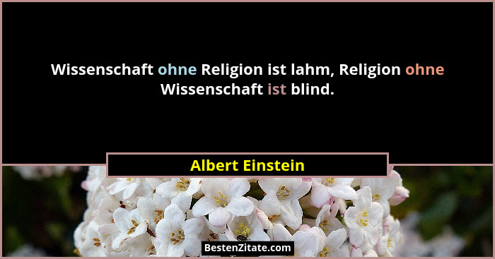 Wissenschaft ohne Religion ist lahm, Religion ohne Wissenschaft ist blind.... - Albert Einstein