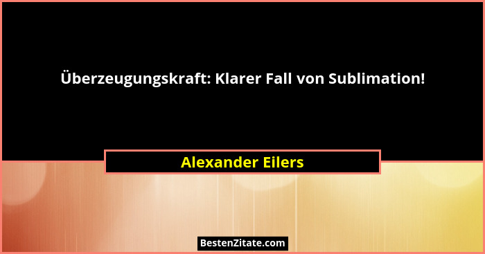 Überzeugungskraft: Klarer Fall von Sublimation!... - Alexander Eilers