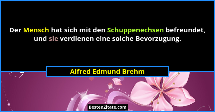 Der Mensch hat sich mit den Schuppenechsen befreundet, und sie verdienen eine solche Bevorzugung.... - Alfred Edmund Brehm