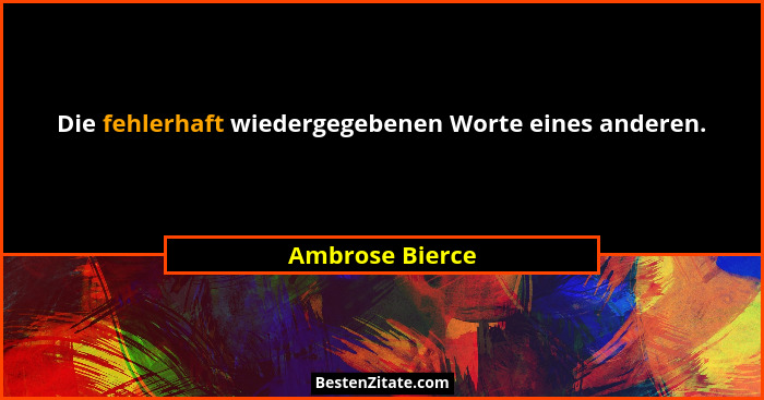 Die fehlerhaft wiedergegebenen Worte eines anderen.... - Ambrose Bierce