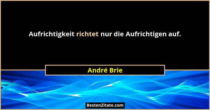 Aufrichtigkeit richtet nur die Aufrichtigen auf.... - André Brie