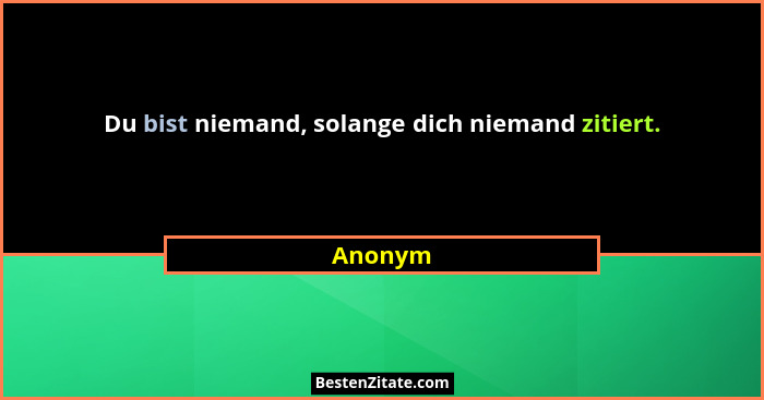 Du bist niemand, solange dich niemand zitiert.... - Anonym