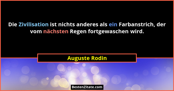Die Zivilisation ist nichts anderes als ein Farbanstrich, der vom nächsten Regen fortgewaschen wird.... - Auguste Rodin