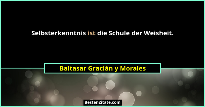 Selbsterkenntnis ist die Schule der Weisheit.... - Baltasar Gracián y Morales
