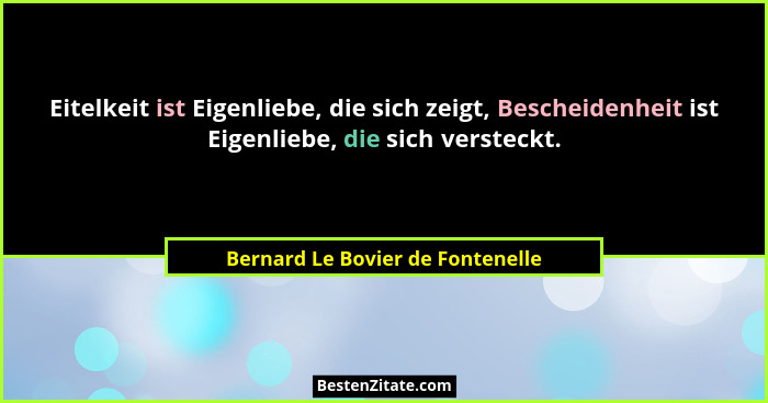 Eitelkeit ist Eigenliebe, die sich zeigt, Bescheidenheit ist Eigenliebe, die sich versteckt.... - Bernard Le Bovier de Fontenelle