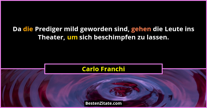 Da die Prediger mild geworden sind, gehen die Leute ins Theater, um sich beschimpfen zu lassen.... - Carlo Franchi