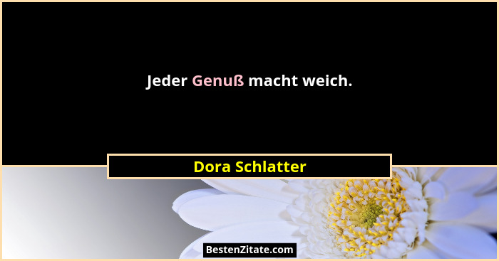 Jeder Genuß macht weich.... - Dora Schlatter