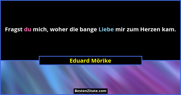 Fragst du mich, woher die bange Liebe mir zum Herzen kam.... - Eduard Mörike