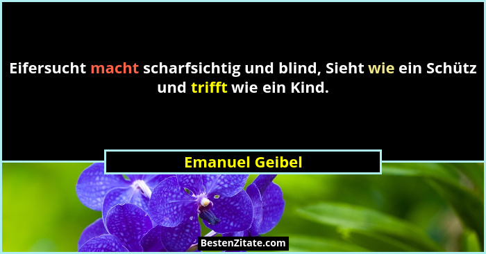 Eifersucht macht scharfsichtig und blind, Sieht wie ein Schütz und trifft wie ein Kind.... - Emanuel Geibel