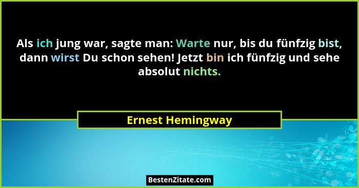Als ich jung war, sagte man: Warte nur, bis du fünfzig bist, dann wirst Du schon sehen! Jetzt bin ich fünfzig und sehe absolut nich... - Ernest Hemingway